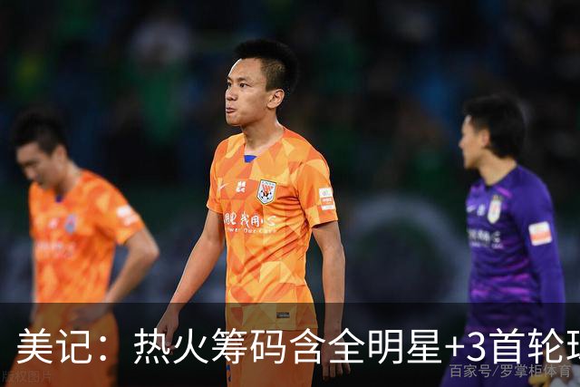美记：热火筹码含全明星+3首轮球员+3个签 绿军筹码的确逊色不少